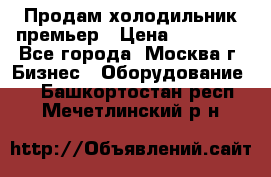 Продам холодильник премьер › Цена ­ 28 000 - Все города, Москва г. Бизнес » Оборудование   . Башкортостан респ.,Мечетлинский р-н